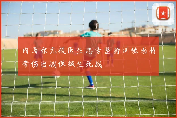 内马尔无视医生忠告坚持训练或将带伤出战保级生死战