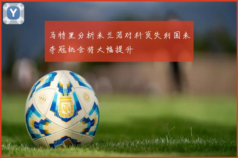 马特里分析米兰若对科莫失利国米夺冠机会将大幅提升