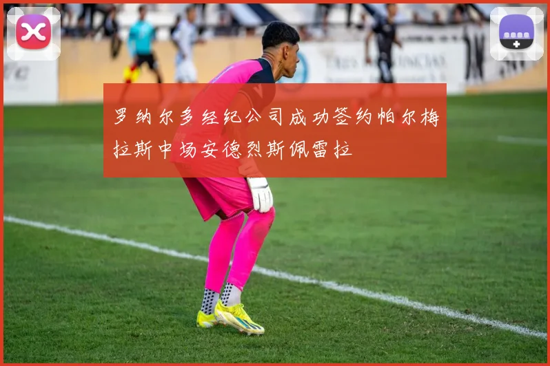罗纳尔多经纪公司成功签约帕尔梅拉斯中场安德烈斯佩雷拉