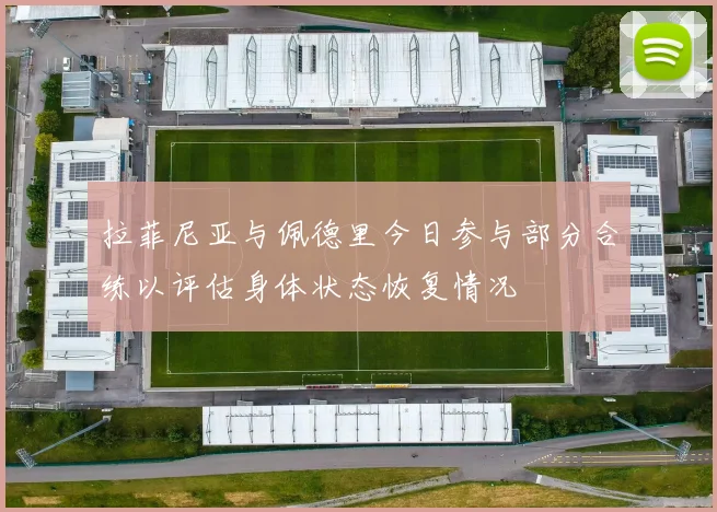 拉菲尼亚与佩德里今日参与部分合练以评估身体状态恢复情况