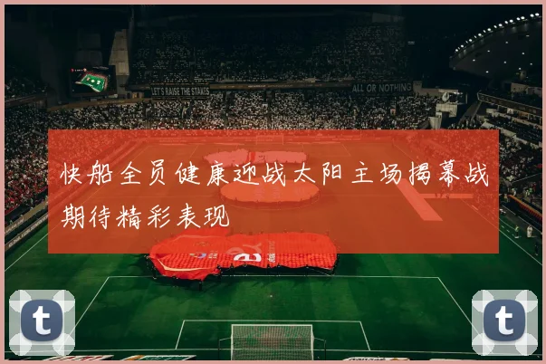 快船全员健康迎战太阳主场揭幕战期待精彩表现