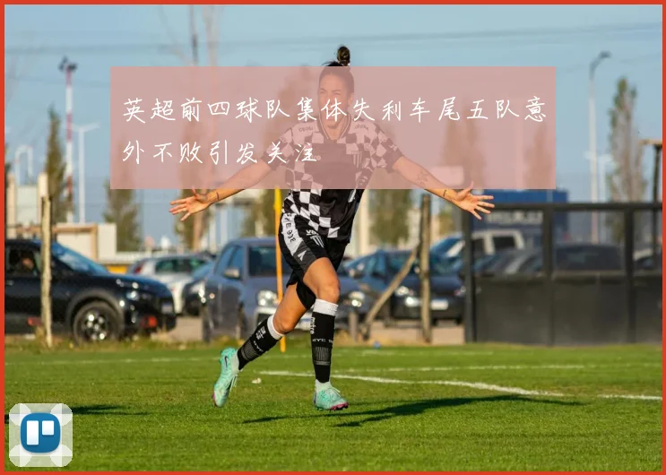 英超前四球队集体失利车尾五队意外不败引发关注