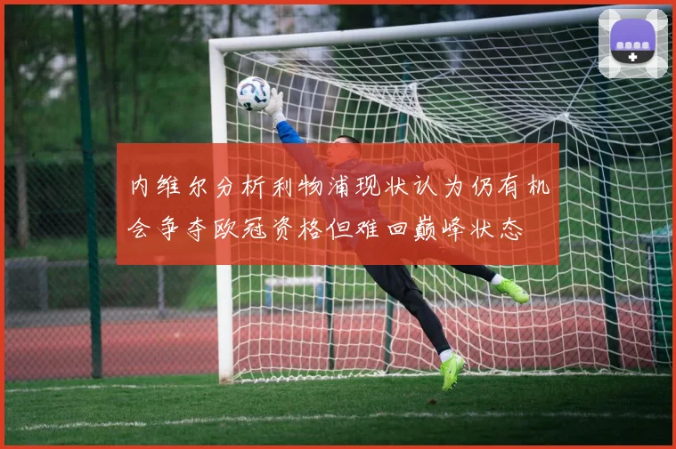 内维尔分析利物浦现状认为仍有机会争夺欧冠资格但难回巅峰状态