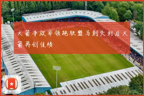 火箭净效率领跑联盟马刺失利后火箭再创佳绩